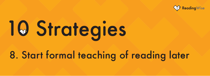 Strategy No 8: Start formal teaching of reading later